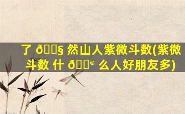 了 🐧 然山人紫微斗数(紫微斗数 什 💮 么人好朋友多)